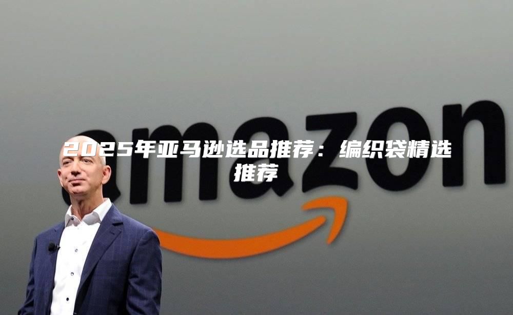 2025年亚马逊选品推荐：编织袋精选推荐