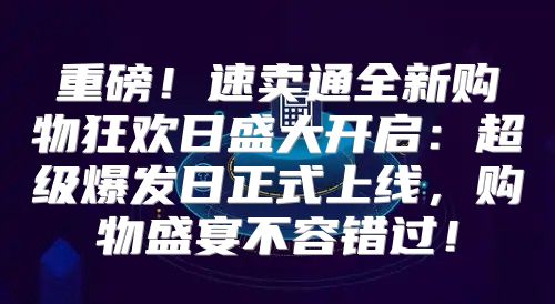 重磅！速卖通全新购物狂欢日盛大开启：超级爆发日正式上线，购物盛宴不容错过！