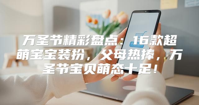 万圣节精彩盘点：16款超萌宝宝装扮，父母热捧，万圣节宝贝萌态十足！