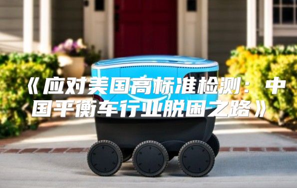 应对美国高标准检测：中国平衡车行业脱困之路