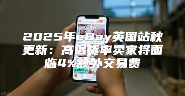 2025年eBay英国站秋更新：高退货率卖家将面临4%额外交易费