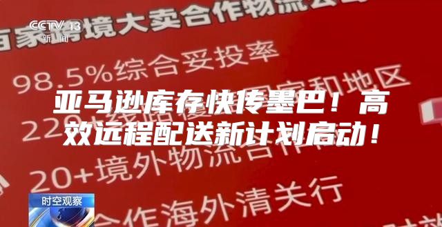 亚马逊库存快传墨巴！高效远程配送新计划启动！