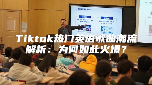 Tiktok热门英语歌曲潮流解析：为何如此火爆？