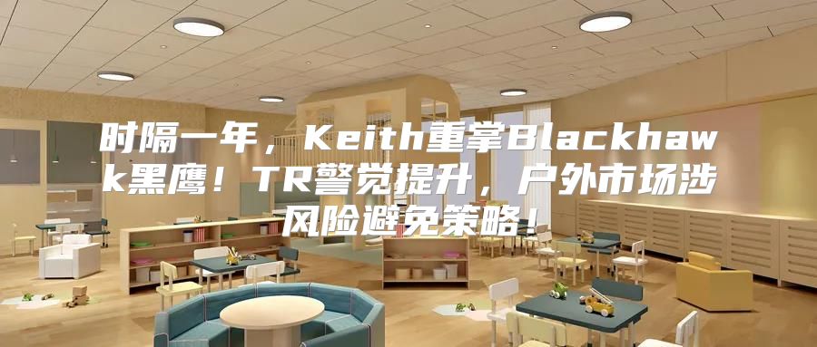 时隔一年，Keith重掌Blackhawk黑鹰！TR警觉提升，户外市场涉风险避免策略！