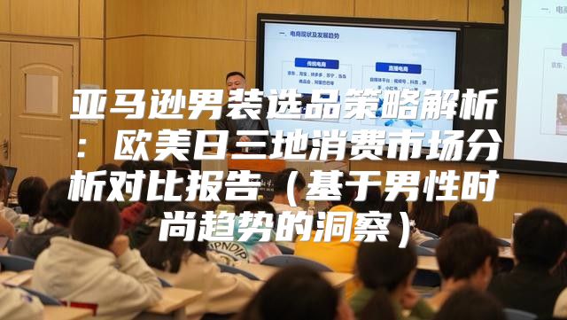 亚马逊男装选品策略解析：欧美日三地消费市场分析对比报告基于男性时尚趋势的洞察