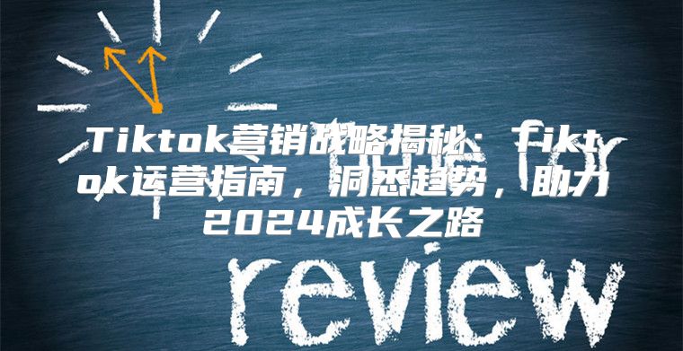 Tiktok营销战略揭秘：Tiktok运营指南，洞悉趋势，助力2025成长之路