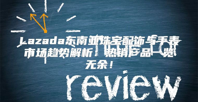 Lazada东南亚珠宝配饰与手表市场趋势解析：热销产品一览无余！