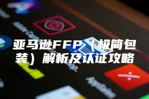亚马逊FFP极简包装解析及认证攻略