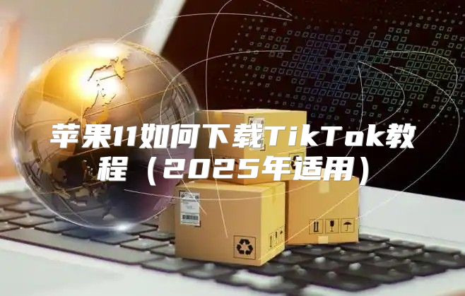 苹果11如何下载TikTok教程2025年适用