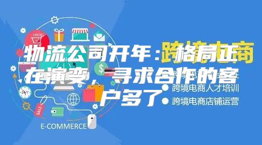 物流公司开年：格局正在演变，寻求合作的客户多了