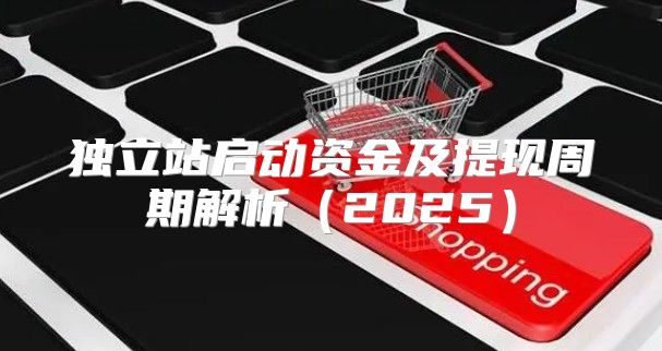独立站启动资金及提现周期解析2025