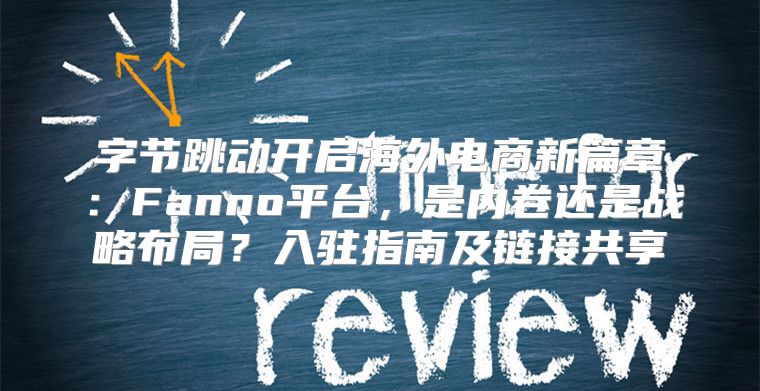字节跳动开启海外电商新篇章：Fanno平台，是内卷还是战略布局？入驻指南及链接共享