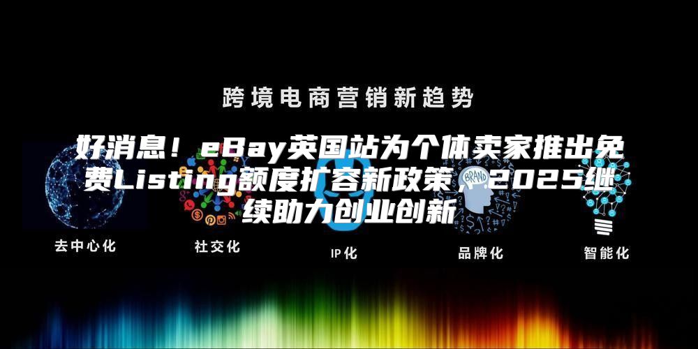 好消息！eBay英国站为个体卖家推出免费Listing额度扩容新政策，2025继续助力创业创新