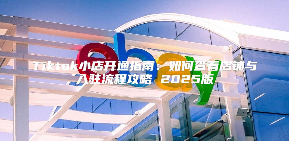 Tiktok小店开通指南：如何查看店铺与入驻流程攻略 2025版