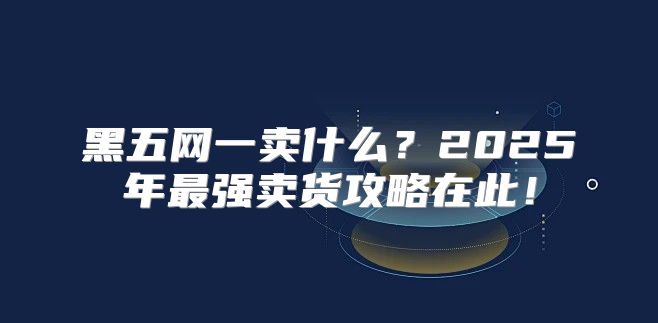 黑五网一卖什么？2025年最强卖货攻略在此！