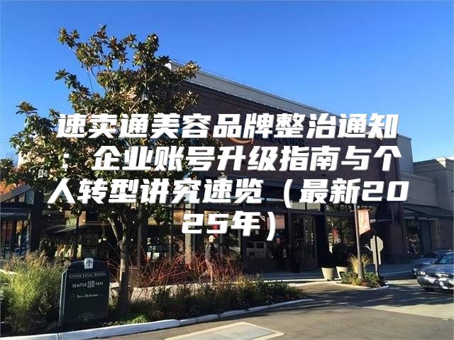 速卖通美容品牌整治通知：企业账号升级指南与个人转型讲究速览最新2025年