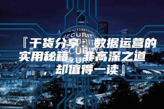 『干货分享：数据运营的实用秘籍，非高深之道，却值得一读』