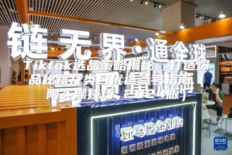 Tiktok选品策略揭秘：打造爆品秘籍及类目优选参考指南附实操技巧 2025版