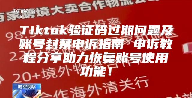 Tiktok验证码过期问题及账号封禁申诉指南 申诉教程分享助力恢复账号使用功能！