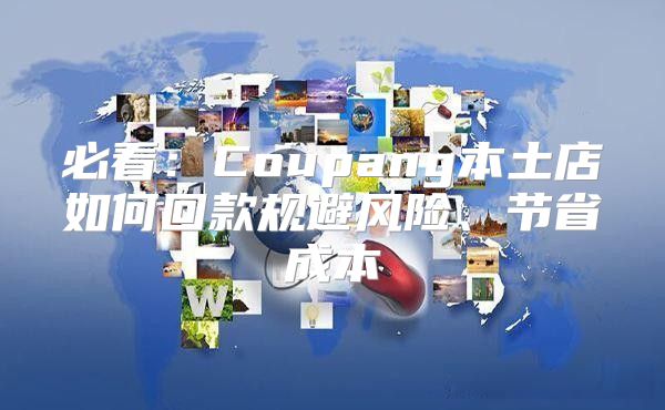 必看：Coupang本土店如何回款规避风险、节省成本