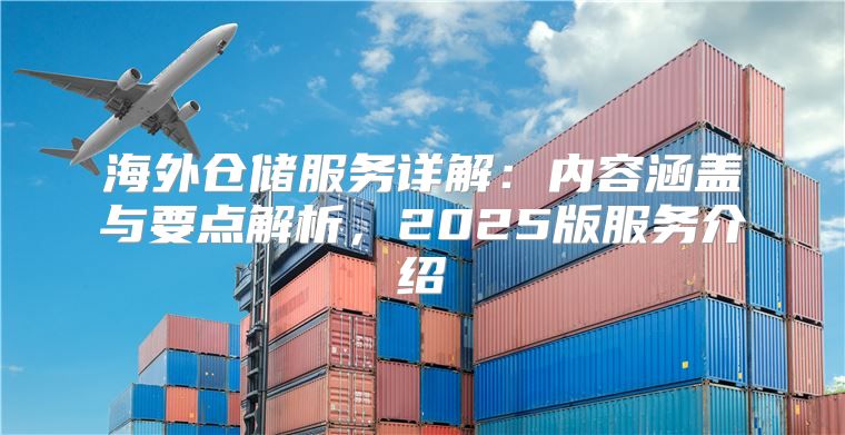 海外仓储服务详解：内容涵盖与要点解析，2025版服务介绍