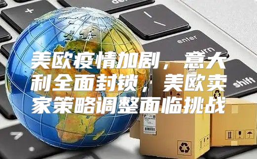 美欧疫情加剧，意大利全面封锁，美欧卖家策略调整面临挑战