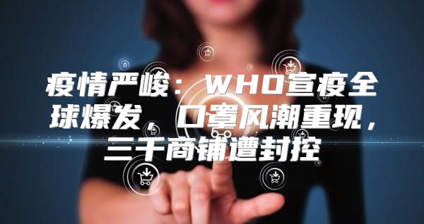 疫情严峻：WHO宣疫全球爆发，口罩风潮重现，三千商铺遭封控