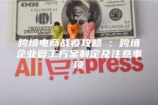 跨境电商战疫攻略⑥：跨境企业复工方案制定及注意事项