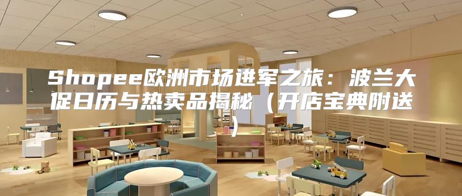 Shopee欧洲市场进军之旅：波兰大促日历与热卖品揭秘开店宝典附送