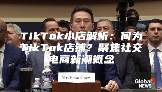 TikTok小店解析：何为TikTok店铺？聚焦社交电商新潮概念