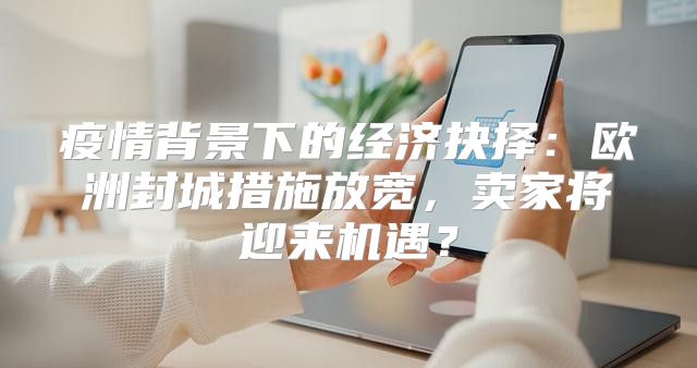 疫情背景下的经济抉择：欧洲封城措施放宽，卖家将迎来机遇？