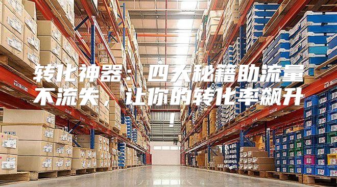 转化神器：四大秘籍助流量不流失，让你的转化率飙升！