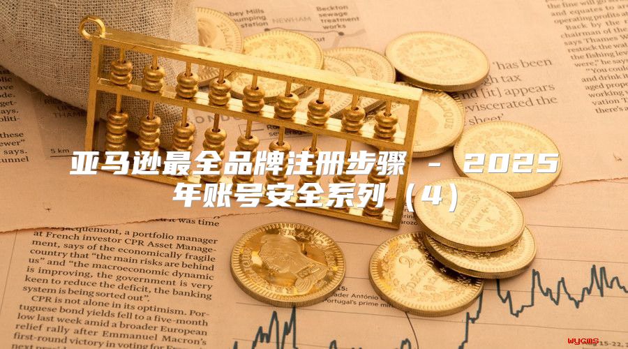 亚马逊最全品牌注册步骤 - 2025年账号安全系列4