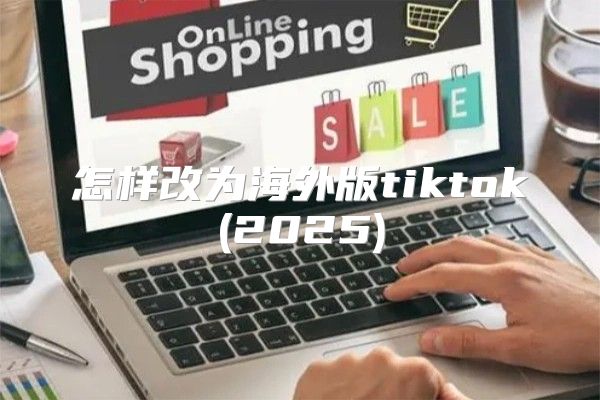 怎样改为海外版tiktok(2025)