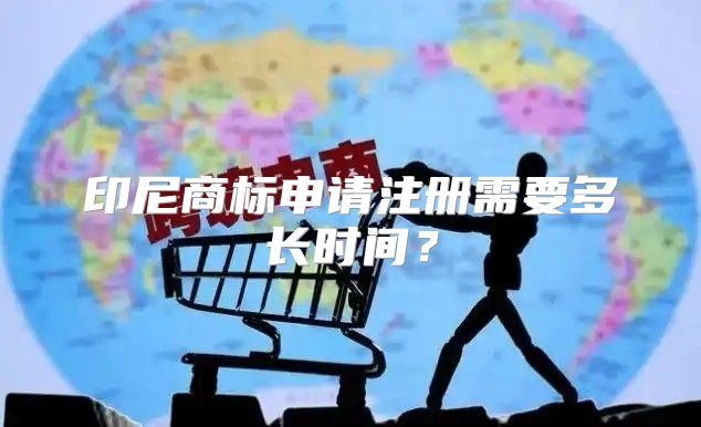 印尼商标申请注册需要多长时间？