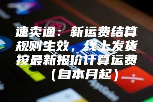 速卖通：新运费结算规则生效，线上发货按最新报价计算运费自本月起