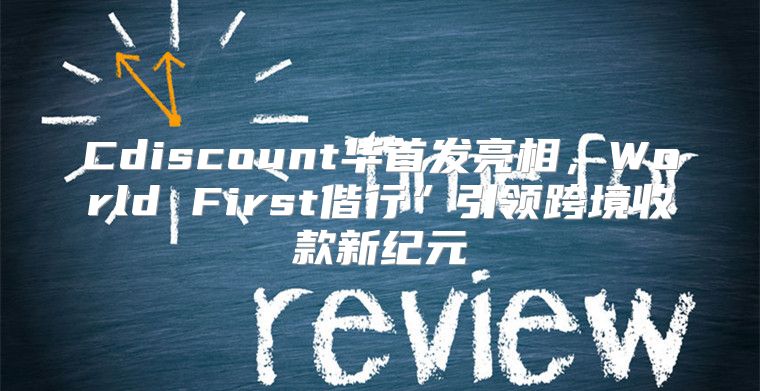 Cdiscount华首发亮相，World First偕行”引领跨境收款新纪元