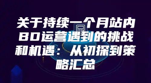 关于持续一个月站内BD运营遇到的挑战和机遇：从初探到策略汇总