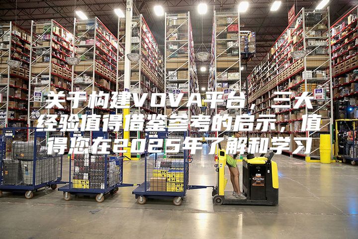 关于构建VOVA平台，三大经验值得借鉴参考的启示，值得您在2025年了解和学习
