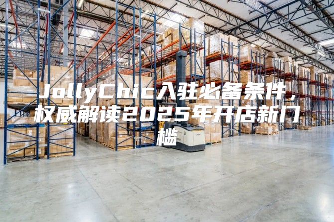 JollyChic入驻必备条件，权威解读2025年开店新门槛