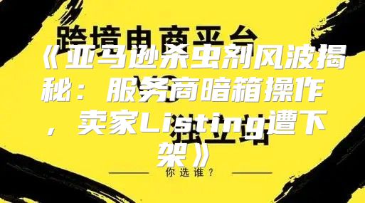 亚马逊杀虫剂风波揭秘：服务商暗箱操作，卖家Listing遭下架
