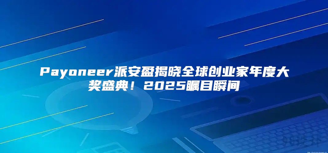 Payoneer派安盈揭晓全球创业家年度大奖盛典！2025瞩目瞬间