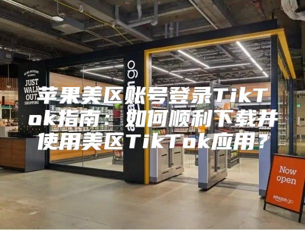 苹果美区账号登录TikTok指南：如何顺利下载并使用美区TikTok应用？