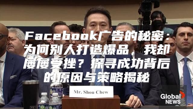 Facebook广告的秘密：为何别人打造爆品，我却屡屡受挫？探寻成功背后的原因与策略揭秘