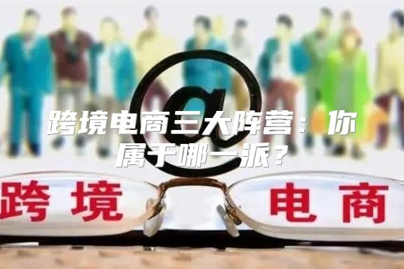 跨境电商三大阵营：你属于哪一派？