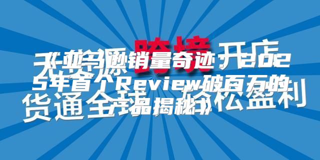 亚马逊销量奇迹：2025年首个Review破百万的产品揭秘
