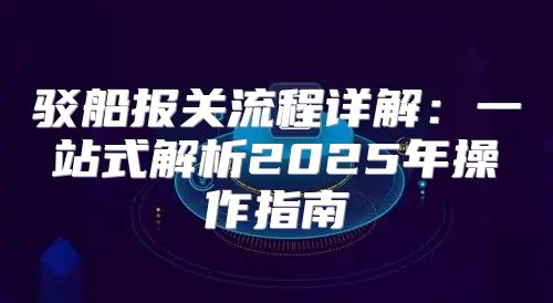 驳船报关流程详解：一站式解析2025年操作指南