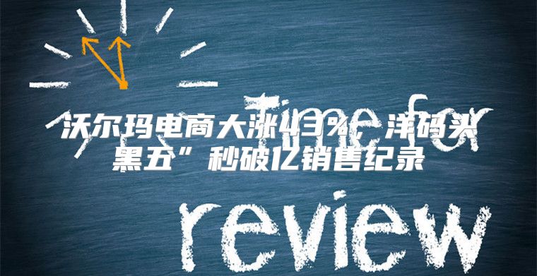 沃尔玛电商大涨43%，洋码头黑五”秒破亿销售纪录