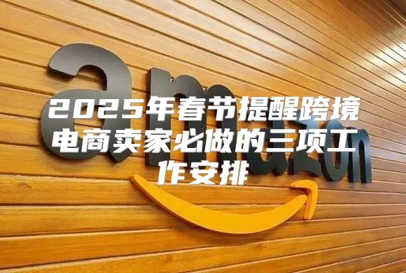 2025年春节提醒跨境电商卖家必做的三项工作安排