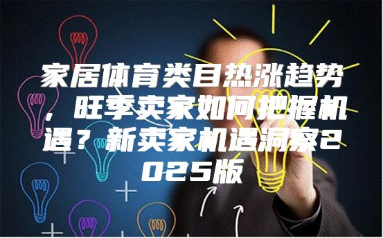 家居体育类目热涨趋势，旺季卖家如何把握机遇？新卖家机遇洞察2025版